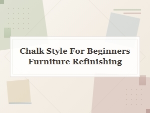 Chalk Style Furniture Refinishing: a Beginner's Complete Guide
